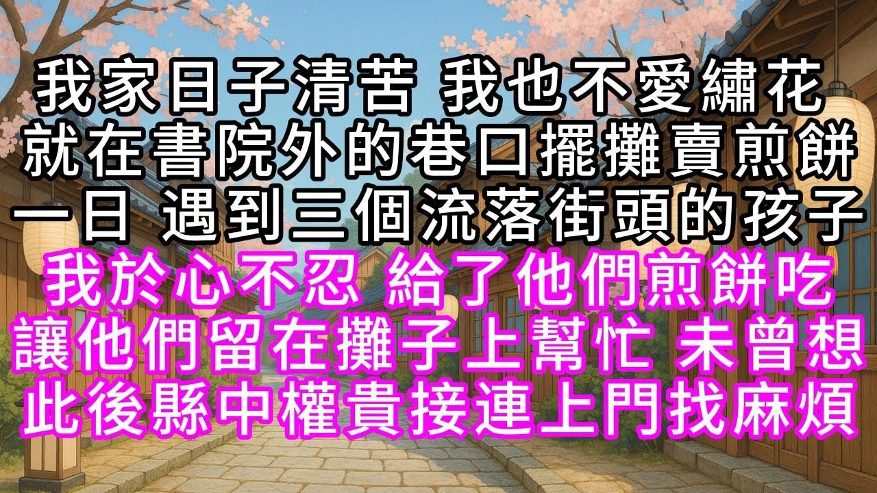 我家日子清苦，我也不愛繡花，就在書院外的巷口擺攤賣煎餅，一日，遇到三個流落街頭的孩子，我於心不忍，給了他們煎餅吃，讓他們留在攤子上幫忙，未曾想，此後縣中權貴接連上門找麻煩#幸福人生 #為人處事 #生活