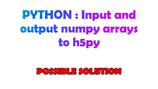 PYTHON : Input and output numpy arrays to h5py
