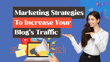 How to Boost Your Blog’s Traffic - Marketing Strategies to Increase Your Blog’s Traffic
