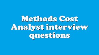 Methods Cost Analyst interview questions