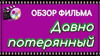 Смотрите краткий обзор фильма Давно потерянный