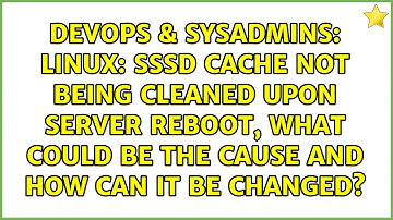 Linux: sssd cache not being cleaned upon server reboot, what could be the cause and how can it...