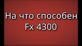 На что способен Fx 4300 в современных играх?
