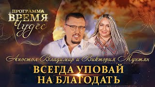 Всегда уповай на благодать! Время Чудес с Владимиром и Викторией Мунтян (Серия 2)