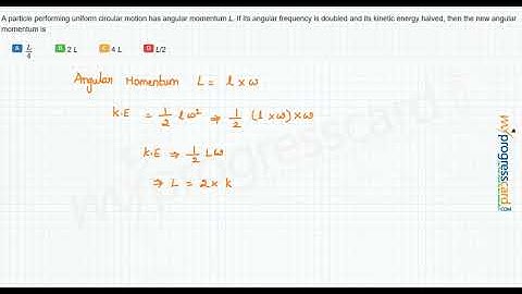 A particle performing uniform circular motion has angular momentum L.