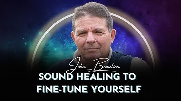 Sound Healing to Fine-Tune Yourself | John Beaulieu