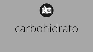 Que significa CARBOHIDRATO • carbohidrato SIGNIFICADO • carbohidrato DEFINICIÓN