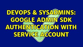 Famous DevOps & SysAdmins: Google Admin SDK authentication with service account Profile