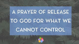 A Prayer of Release to God for What We Cannot Control