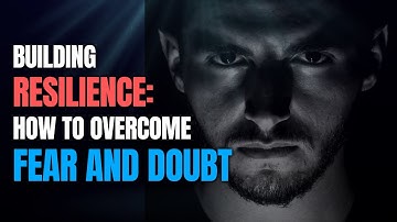 Overcoming Fear and Doubt: Building Resilience for Success