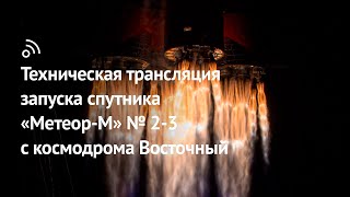 Техническая Трансляция Запуска Спутника «Метеор-М» № 2-3 С Космодрома Восточный