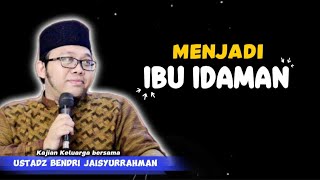 MENJADI IBU IDAMAN - Kajian Ustadz Bendri Jaisyurrahman