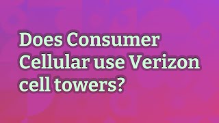 Does Consumer Cellular use Verizon cell towers?