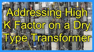 Addressing High K Factor on a Dry Type Transformer