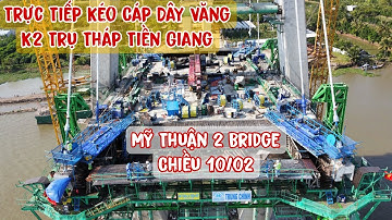 Trực Tiếp Kéo Cáp Dây Văng Trụ Tháp Chính Tiền Giang Cầu Mỹ Thuận 2 Chiều Ngày 10/02