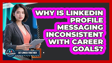 Why Is LinkedIn Profile Messaging Inconsistent With Career Goals? - Get Linked Together