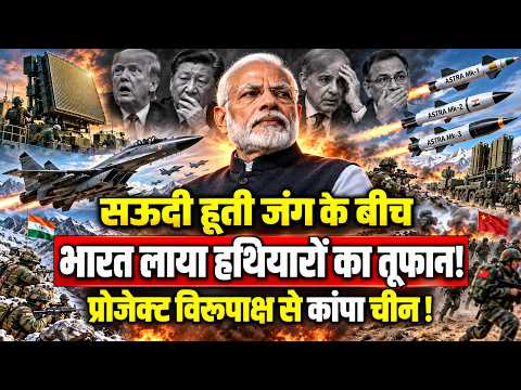 सऊदी हूती जंग के बीच भारत लाया हथियारों का तूफान, 63000 करोड़ के प्रोजेक्ट विरुपाक्ष से कांपा चीन !