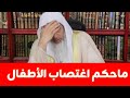 ما حكم وعقاب اغتصاب الأطفال الشيخ مصطفى العدوي 