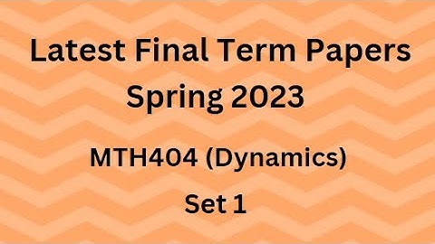 MTH404 (Dynamics) Final Term Paper Spring 2023 - Set 1 and Guidelines for Exams
