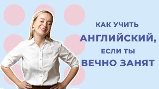 Как учить английский, если ты вечно занят?