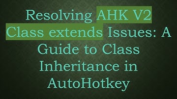 Resolving AHK V2 Class extends Issues: A Guide to Class Inheritance in AutoHotkey