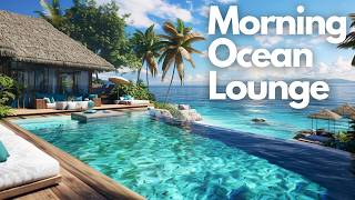 Chill Lounge Music for Focus &amp; Energy | Morning Ocean Lounge