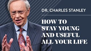 How To Stay Young And Useful All Your Life - Dr. Charles Stanley