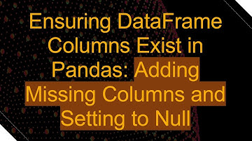 Ensuring DataFrame Columns Exist in Pandas: Adding Missing Columns and Setting to Null