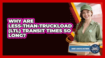 Why Are Less-than-Truckload (LTL) Transit Times So Long? - Smart Logistics Network