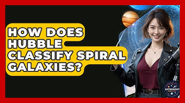 How Does Hubble Classify Spiral Galaxies? - Astronomy Made Simple