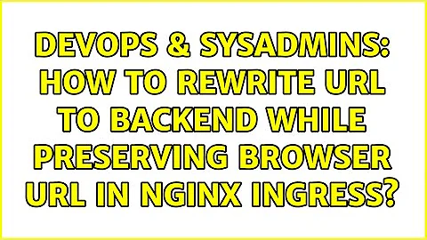 DevOps & SysAdmins: How to rewrite url to backend while preserving browser url in nginx ingress?
