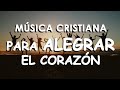 MÚSICA CRISTIANA PARA ALEGRAR EL CORAZÓN / ALABANZAS CRISTIANAS PARA DANZAR