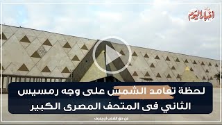 لحظة تعامد الشمس على وجه رمسيس الثاني فى المتحف المصرى الكبير