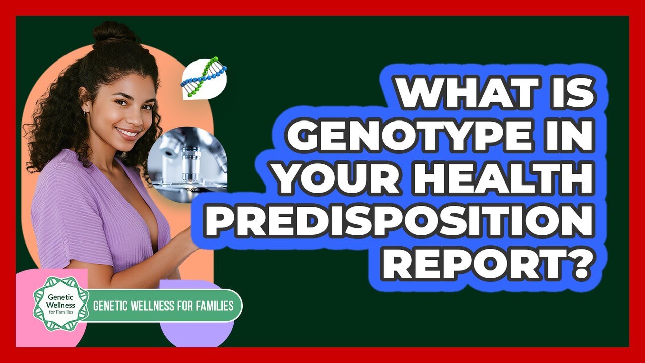 What Is Genotype In Your Health Predisposition Report? - Genetic Wellness for Families