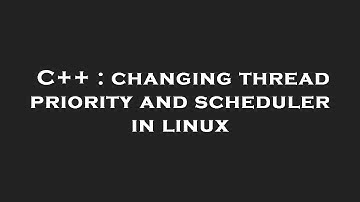 C++ : changing thread priority and scheduler in linux