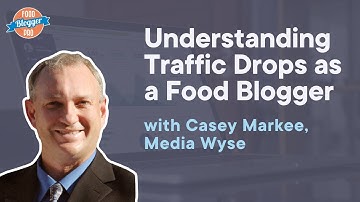 How to Understand Traffic Drops as a Food Blogger with Casey Markee | The Food Blogger Pro Podcast
