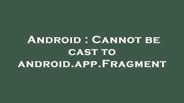 Android : Cannot be cast to android.app.Fragment