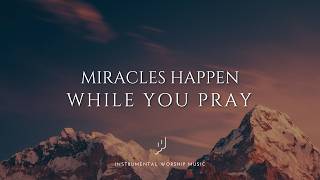 Miracles Happen While You Pray | Instrumental Worship Music For Prayer