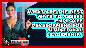 What Are The Best Ways To Assess Employee Development For Situational Leadership?