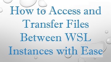 How to Access and Transfer Files Between WSL Instances with Ease
