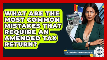 What Are The Most Common Mistakes That Require An Amended Tax Return? - Tax and Accounting Coach
