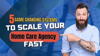 5 Game Changing Systems to Scale your Home Care Agency Fast.