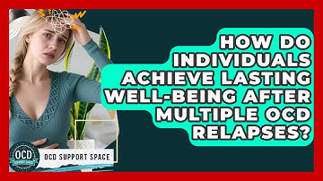 How Do Individuals Achieve Lasting Well-being After Multiple OCD Relapses? - OCD Support Space