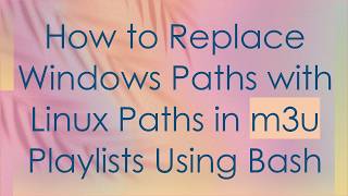 How to Replace Windows Paths with Linux Paths in m3u Playlists Using Bash