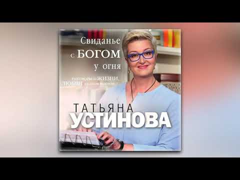 Татьяна Устинова - Свиданье с Богом у огня. Разговоры о жизни, любви и самом важном (аудиокнига)