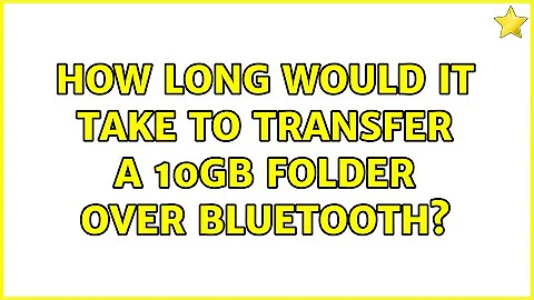 How long would it take to transfer a 10gb folder over bluetooth?