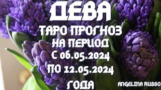 ДЕВА - ОСНОВНЫЕ СОБЫТИЯ ПЕРИОДА С 06.05. ПО 12.05.2024 ГОДА