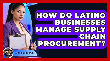 How Do Latino Businesses Manage Supply Chain Procurement? - Latino Start Up Space