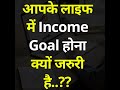 आपके लाइफ में Income Goal होना क्यों जरुरी है..?? #shorts #income #money #investment #earning #earn