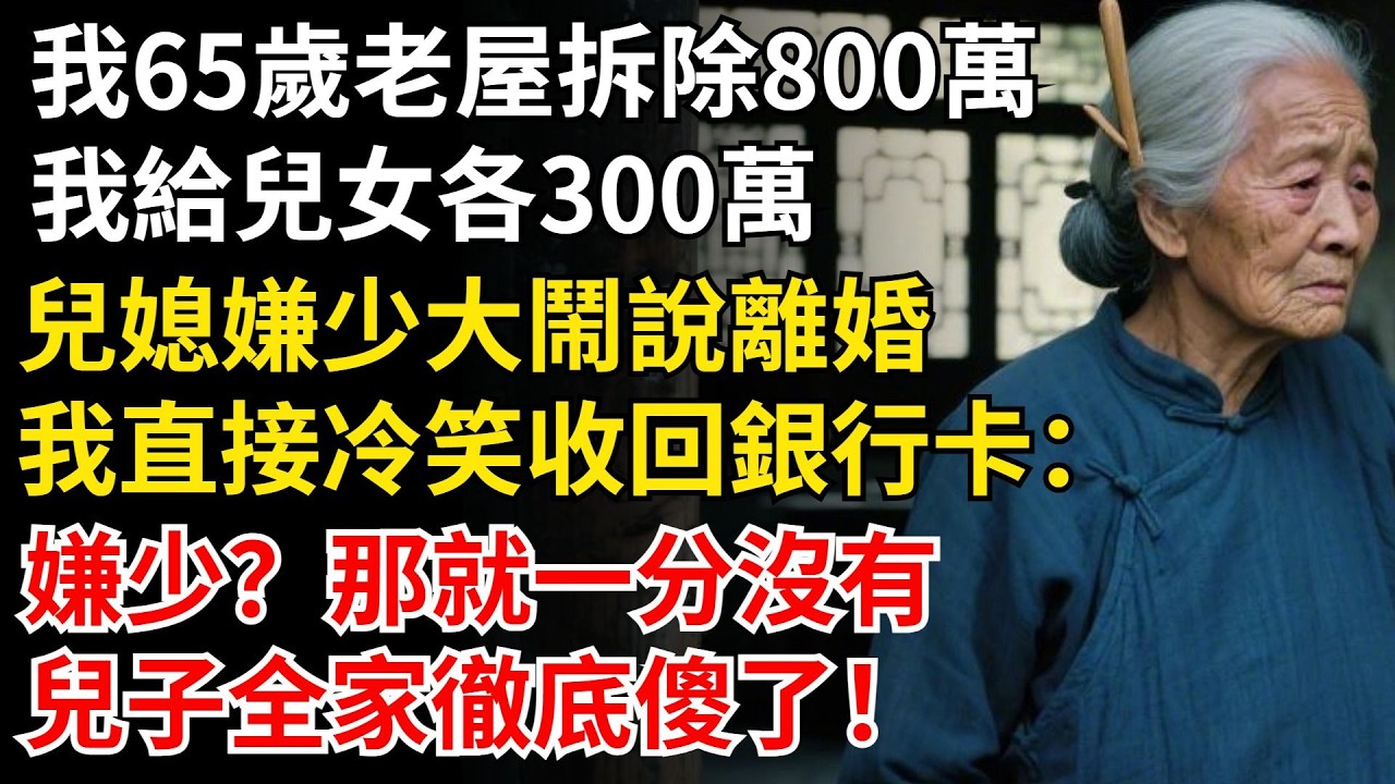 我65歲老屋拆除800萬，我給兒女各300萬，兒媳嫌少大鬧說離婚，我直接冷笑收回銀行卡：嫌少？那就一分沒有！兒子全家徹底傻了！#晚年生活#中老年生活#為人處世#生活經驗#情感故事#幸福人生